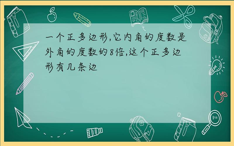 一个正多边形,它内角的度数是外角的度数的8倍,这个正多边形有几条边