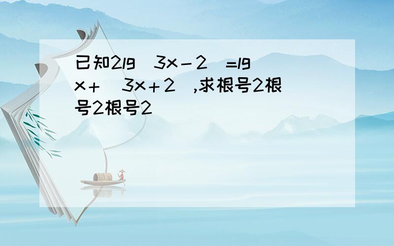 已知2lg（3x－2）=lgx＋（3x＋2）,求根号2根号2根号2