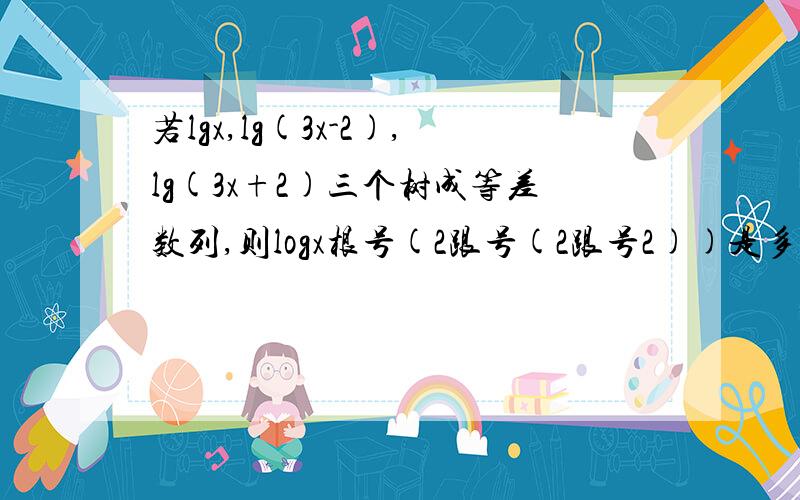 若lgx,lg(3x-2),lg(3x+2)三个树成等差数列,则logx根号(2跟号(2跟号2))是多少