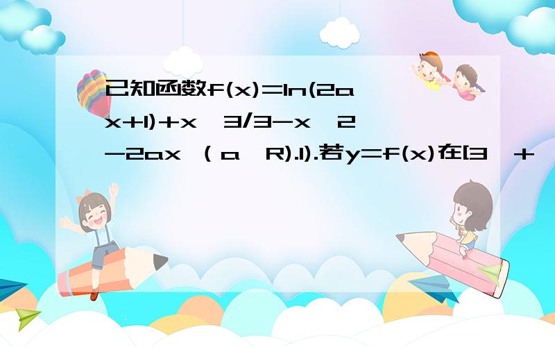 已知函数f(x)=ln(2ax+1)+x^3/3-x^2-2ax （a∈R).1).若y=f(x)在[3,+∞)上为增函数,求实数a的取值范围.2).但a=-1/2时,方程 f(1-x)=(1-x)^3/3+b/x有实根,求实数b的最大值.