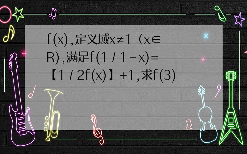 f(x),定义域x≠1（x∈R),满足f(1∕1-x)=【1∕2f(x)】+1,求f(3)