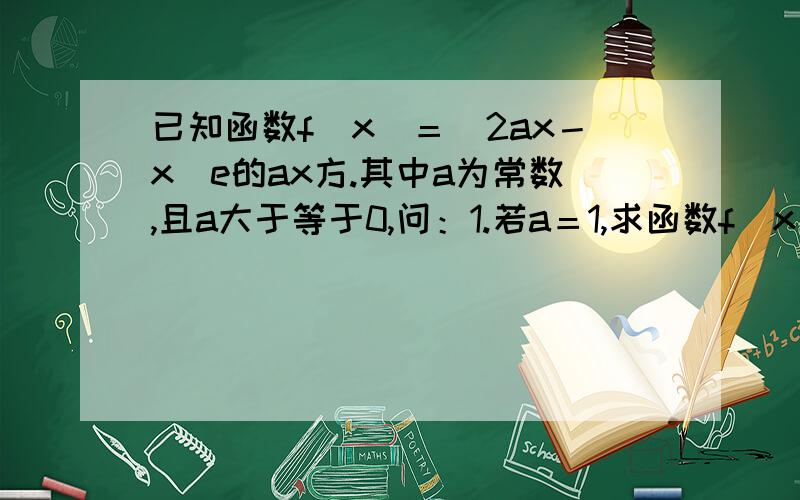 已知函数f（x）＝（2ax－x）e的ax方.其中a为常数,且a大于等于0,问：1.若a＝1,求函数f（x）的极值点.22,若函数f（x）在区间（√2,2）内单调递减,求a的去值范围