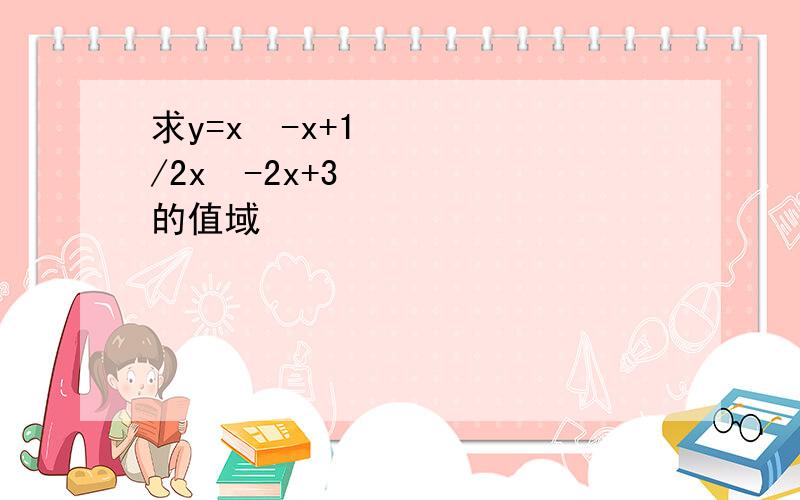 求y=x²-x+1/2x²-2x+3的值域