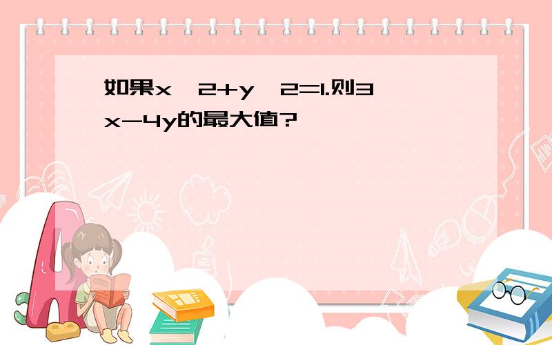 如果x^2+y^2=1.则3x-4y的最大值?