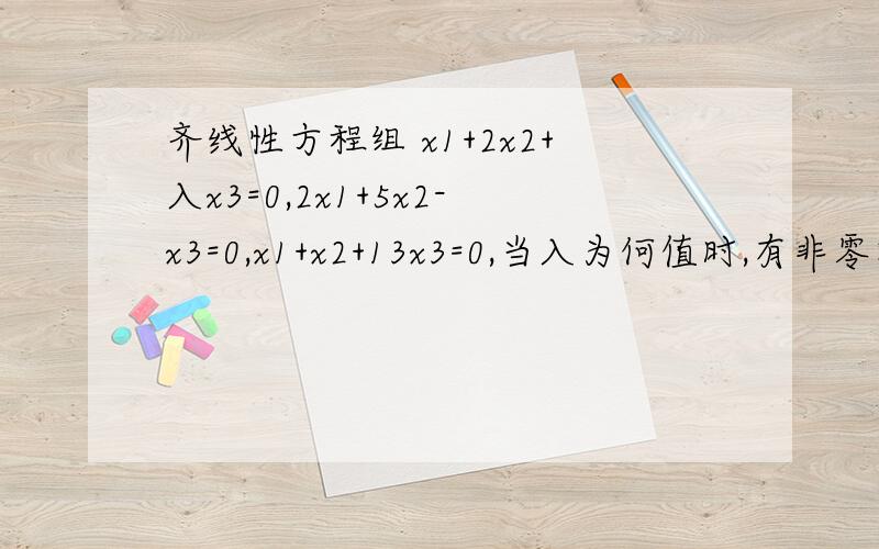 齐线性方程组 x1+2x2+入x3=0,2x1+5x2-x3=0,x1+x2+13x3=0,当入为何值时,有非零解,并求其一般解注：x1,x2,x3中的1,2,3为下标