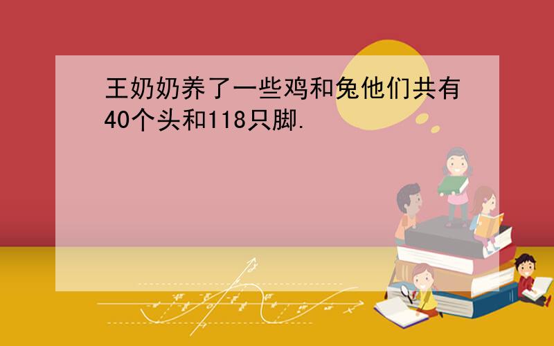 王奶奶养了一些鸡和兔他们共有40个头和118只脚.