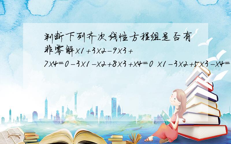 判断下列齐次线性方程组是否有非零解x1+3x2-9x3+7x4=0-3x1-x2+8x3+x4=0 x1-3x2+5x3-x4=0 x1+x2-2x3+3x4=0