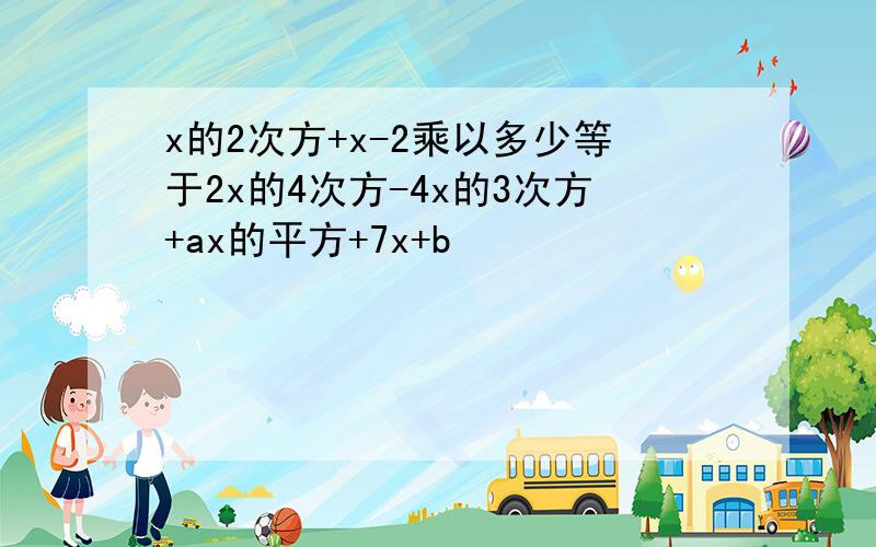 x的2次方+x-2乘以多少等于2x的4次方-4x的3次方+ax的平方+7x+b