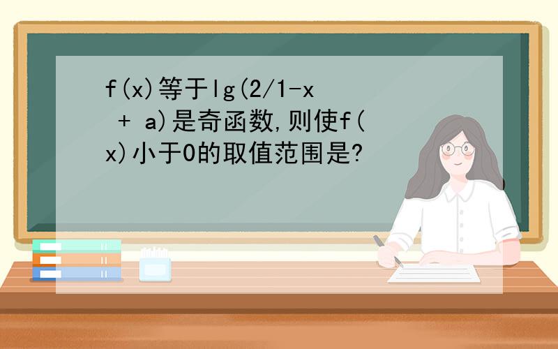 f(x)等于lg(2/1-x + a)是奇函数,则使f(x)小于0的取值范围是?