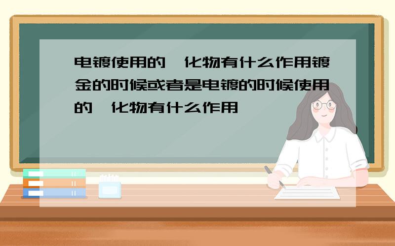 电镀使用的氰化物有什么作用镀金的时候或者是电镀的时候使用的氰化物有什么作用