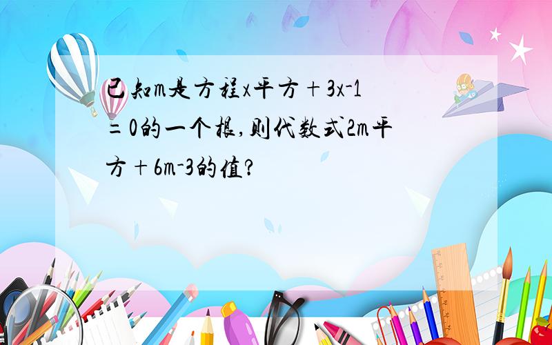 已知m是方程x平方+3x-1=0的一个根,则代数式2m平方+6m-3的值?