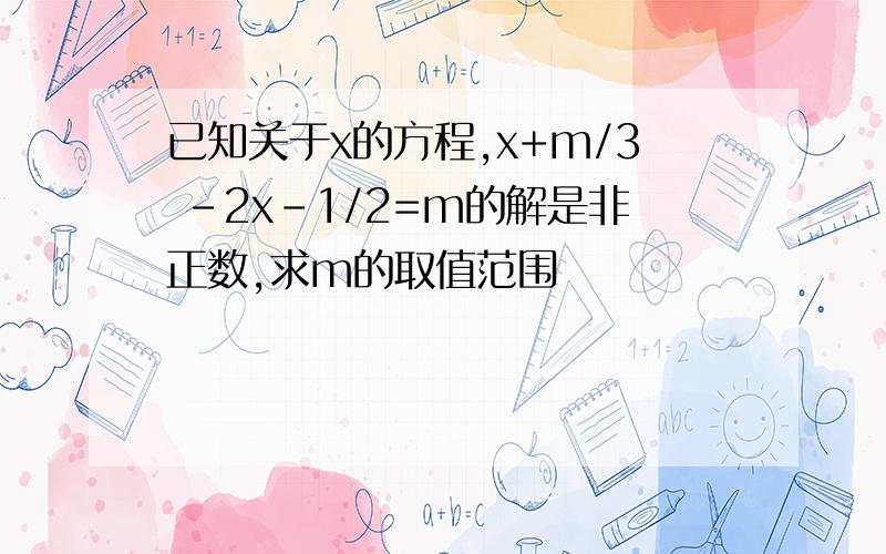 已知关于x的方程,x+m/3 -2x-1/2=m的解是非正数,求m的取值范围