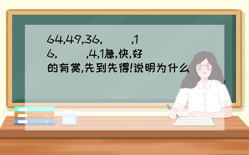 64,49,36,（ ）,16,（ ）,4,1急,快,好的有赏,先到先得!说明为什么