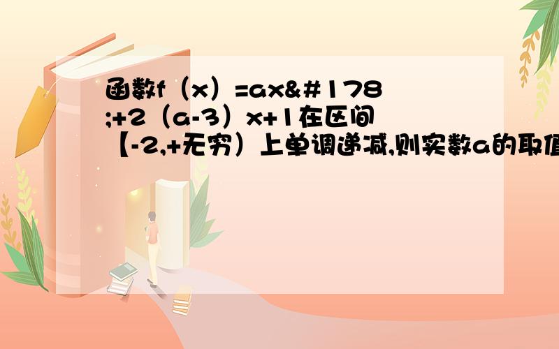 函数f（x）=ax²+2（a-3）x+1在区间【-2,+无穷）上单调递减,则实数a的取值范围是?