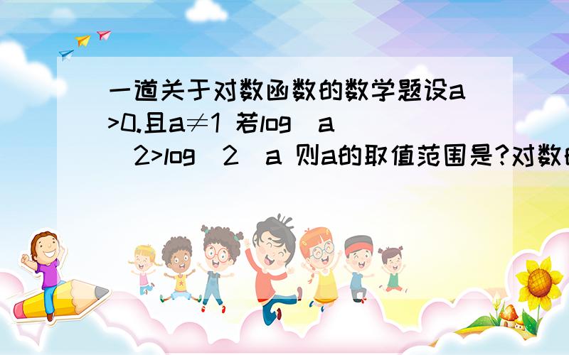 一道关于对数函数的数学题设a>0.且a≠1 若log(a)2>log(2)a 则a的取值范围是?对数的底数我用（）表示