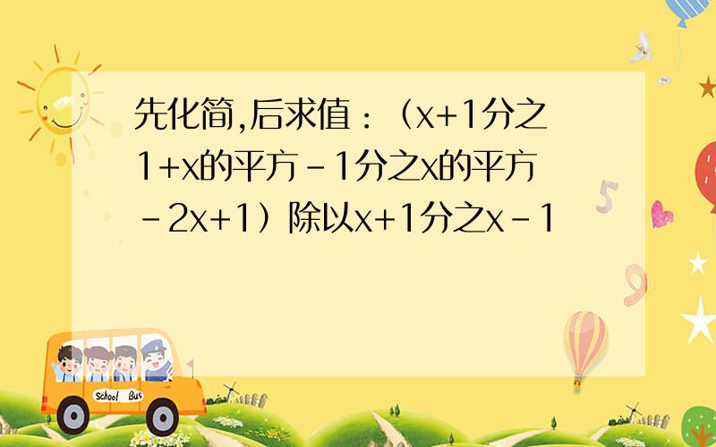 先化简,后求值：（x+1分之1+x的平方-1分之x的平方-2x+1）除以x+1分之x-1