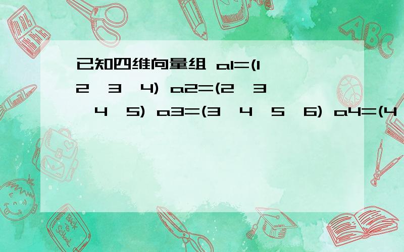 已知四维向量组 a1=(1,2,3,4) a2=(2,3,4,5) a3=(3,4,5,6) a4=(4,5,6,7) 求该向量四、已知四维向量组 a1=(1,2,3,4) a2=(2,3,4,5) a3=(3,4,5,6) a4=(4,5,6,7) 求该向量足的秩及它们的一个极大无关组,并把其余向量表成极