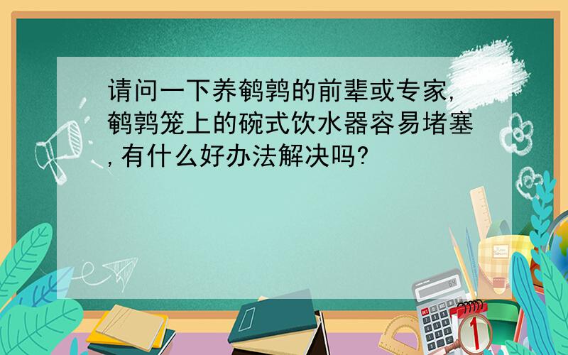 请问一下养鹌鹑的前辈或专家,鹌鹑笼上的碗式饮水器容易堵塞,有什么好办法解决吗?