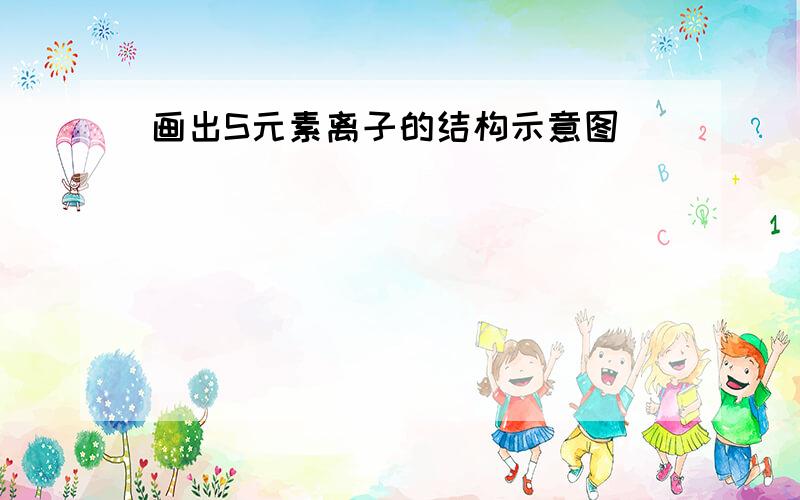 画出S元素离子的结构示意图