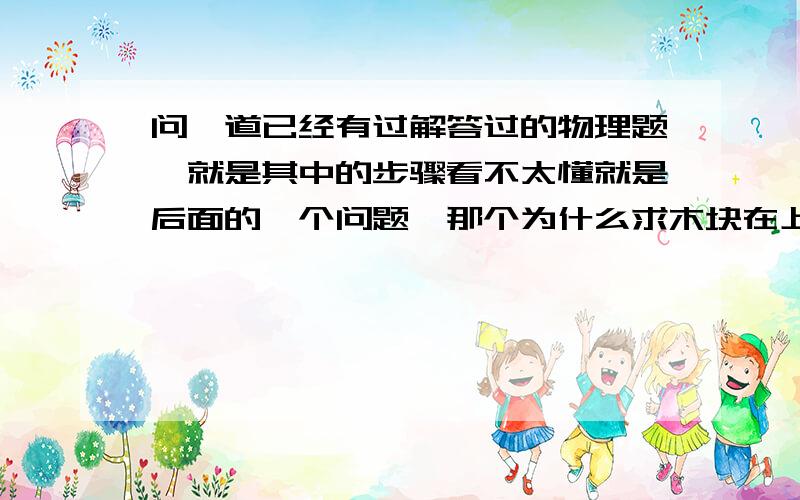 问一道已经有过解答过的物理题,就是其中的步骤看不太懂就是后面的一个问题,那个为什么求木块在上面运动的时间,方程要那么列?板长=木板滑动的距离-木块滑动的距离?这个是为什么啊?