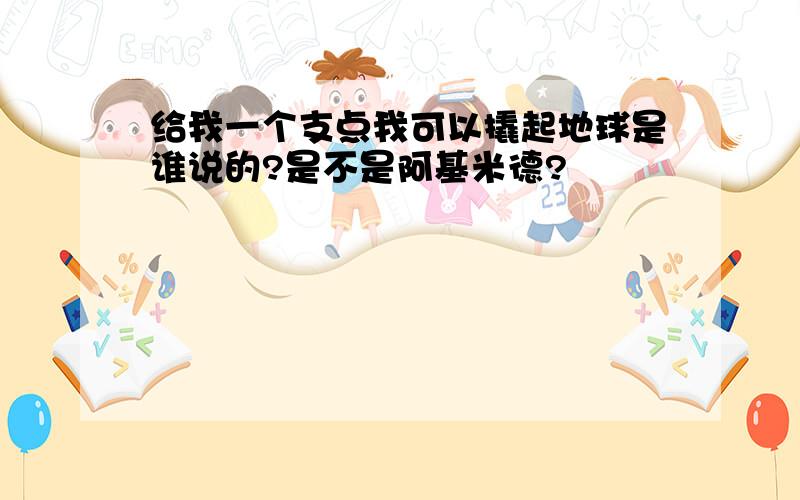 给我一个支点我可以撬起地球是谁说的?是不是阿基米德?