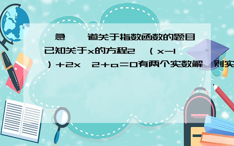 ＜急＞一道关于指数函数的题目已知关于x的方程2＾（x-1）＋2x＾2＋a＝0有两个实数解,则实数a的取值范围是________