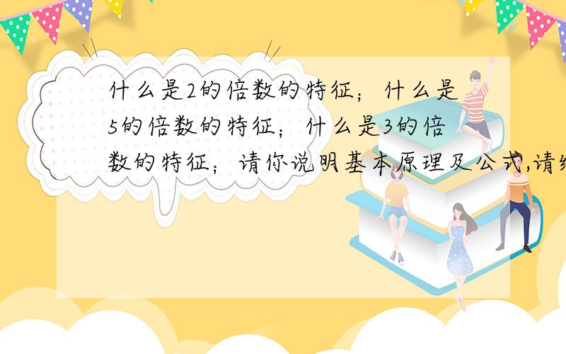 什么是2的倍数的特征；什么是5的倍数的特征；什么是3的倍数的特征；请你说明基本原理及公式,请给我举个例子,我很笨,尽可能简单明了通俗易懂,