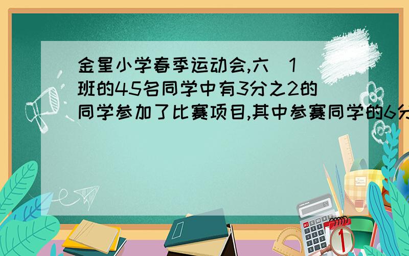 金星小学春季运动会,六（1）班的45名同学中有3分之2的同学参加了比赛项目,其中参赛同学的6分之5获奖,六（1）共有多少名同学获奖?写出你的计算过程,