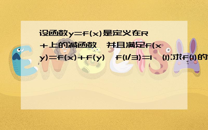 设函数y=f(x)是定义在R＋上的减函数,并且满足f(xy)=f(x)+f(y),f(1/3)=1,(1):求f(1)的值(2):如果f(x)+f(2-x)＜2,求x的取值范围.