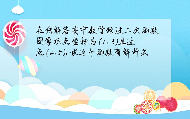 在线解答高中数学题设二次函数图像顶点坐标为（1,3）且过点（2,5）,求这个函数有解析式