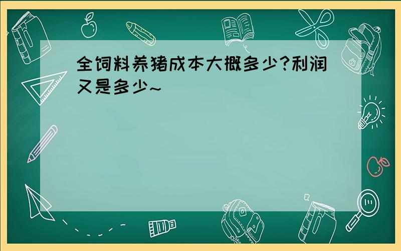 全饲料养猪成本大概多少?利润又是多少~