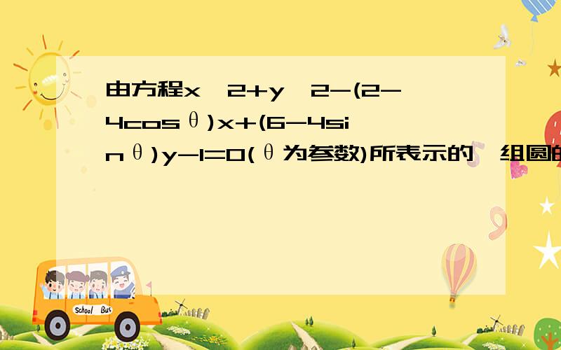 由方程x^2+y^2-(2-4cosθ)x+(6-4sinθ)y-1=0(θ为参数)所表示的一组圆的圆心的轨迹是?