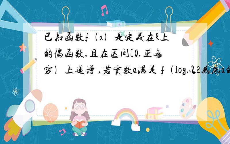 已知函数f﹙x﹚是定义在R上的偶函数,且在区间[0,正无穷﹚上递增 ,若实数a满足 f﹙log以2为底a的对数﹚ + f﹙log以1/2为底a的对数﹚≤ 2f﹙1﹚,求a的范围