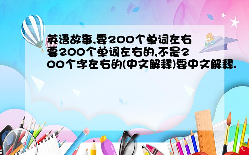 英语故事,要200个单词左右要200个单词左右的,不是200个字左右的(中文解释)要中文解释.