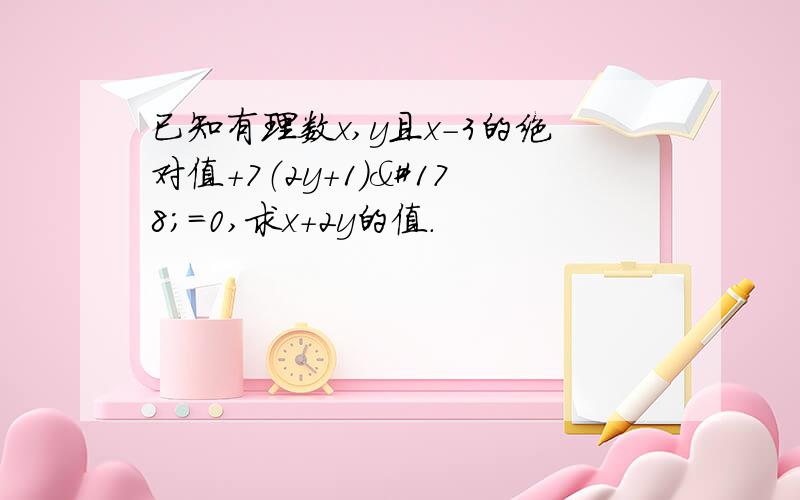 已知有理数x,y且x-3的绝对值+7（2y+1）²=0,求x+2y的值.