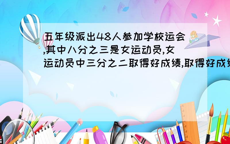 五年级派出48人参加学校运会,其中八分之三是女运动员,女运动员中三分之二取得好成绩,取得好成绩的女运员有多少人?