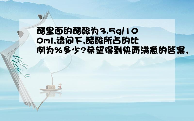 醋里面的醋酸为3.5g/100ml,请问下,醋酸所占的比例为%多少?希望得到快而满意的答案，可以再加分