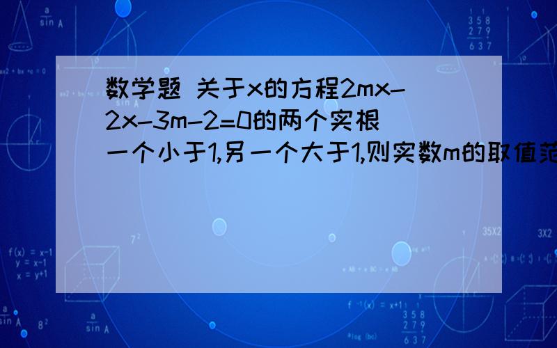 数学题 关于x的方程2mx-2x-3m-2=0的两个实根一个小于1,另一个大于1,则实数m的取值范围是