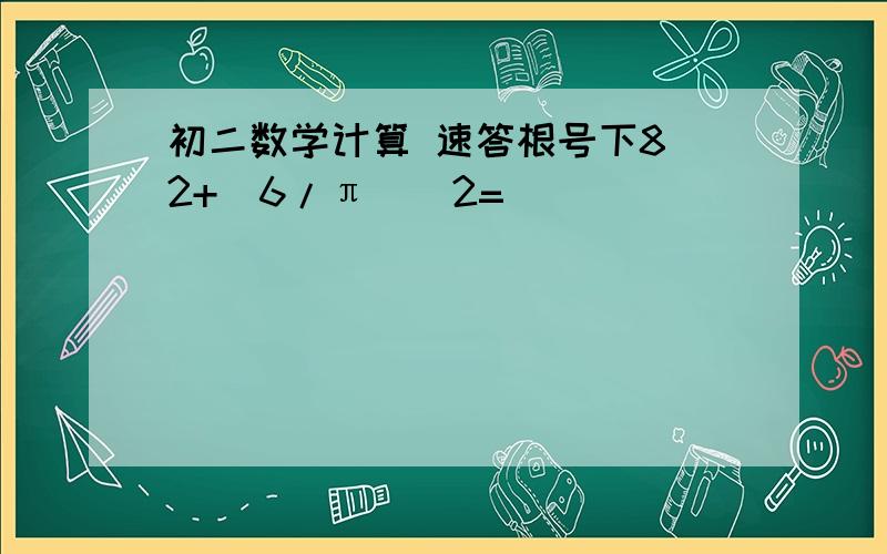 初二数学计算 速答根号下8^2+(6/π)^2=______