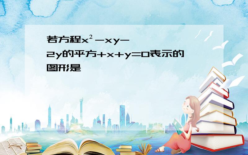 若方程x²-xy-2y的平方+x+y=0表示的图形是