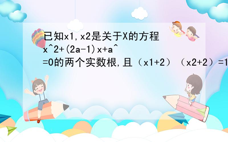 已知x1,x2是关于X的方程x^2+(2a-1)x+a^=0的两个实数根,且（x1+2）（x2+2）=11,求a的值.各位大哥哥,大姐姐帮帮忙.