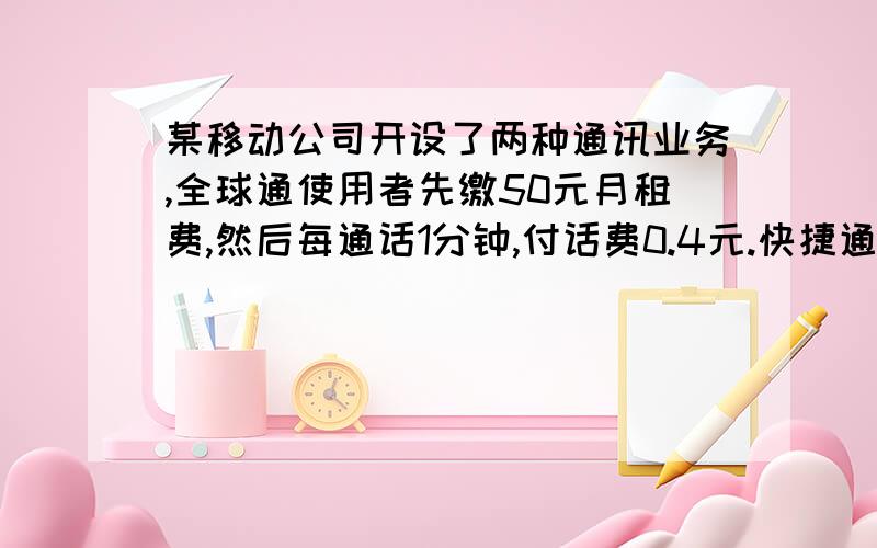 某移动公司开设了两种通讯业务,全球通使用者先缴50元月租费,然后每通话1分钟,付话费0.4元.快捷通不缴月租费,每通话1分钟,付花费0.6元.若一个月通话x分钟,两种方式的费用分别为y1元和y2元