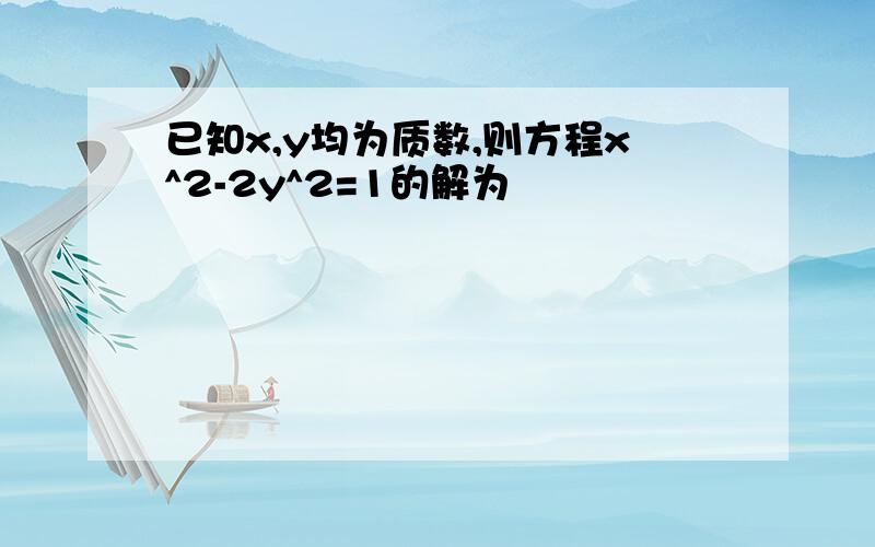 已知x,y均为质数,则方程x^2-2y^2=1的解为