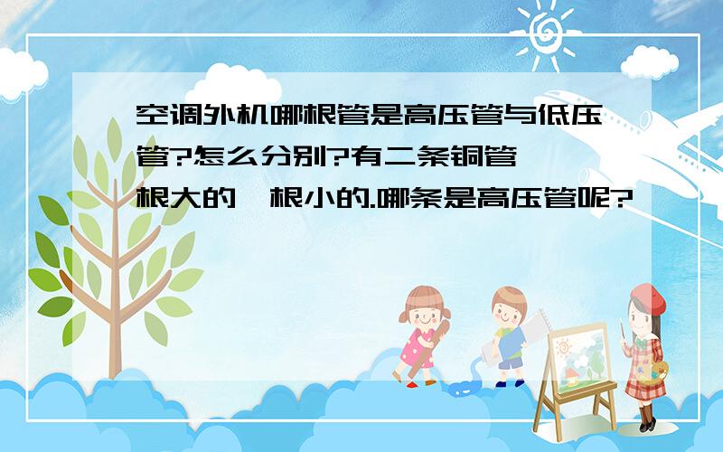 空调外机哪根管是高压管与低压管?怎么分别?有二条铜管,一根大的一根小的.哪条是高压管呢?