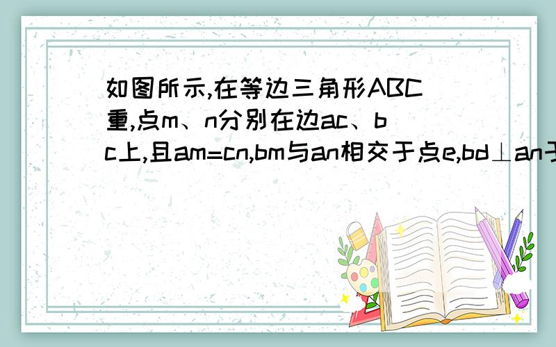 如图所示,在等边三角形ABC重,点m、n分别在边ac、bc上,且am=cn,bm与an相交于点e,bd⊥an于点d,求证：be=2de