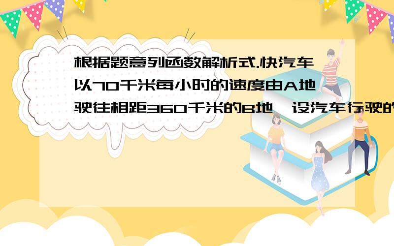 根据题意列函数解析式.快汽车以70千米每小时的速度由A地驶往相距360千米的B地,设汽车行驶的时间为t小时,与B地距离为s千米.写出s关于t的函数解析式.