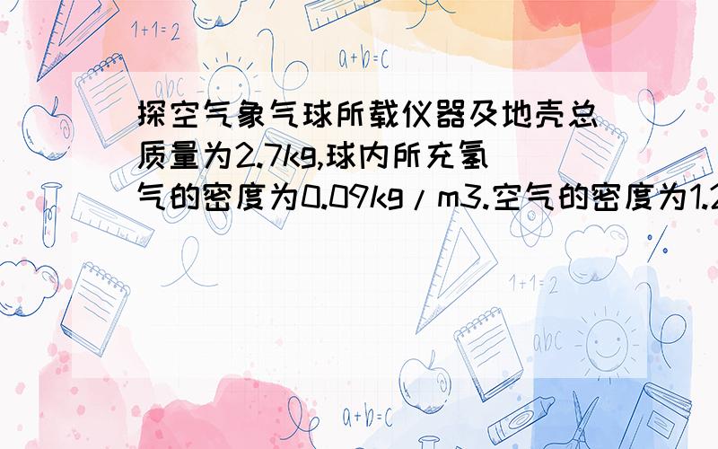 探空气象气球所载仪器及地壳总质量为2.7kg,球内所充氢气的密度为0.09kg/m3.空气的密度为1.29kg/m3.为了使这只气球只能够升空,球内所充的氢气质量至少为多少kg?测血液的密度时不适宜使用密度