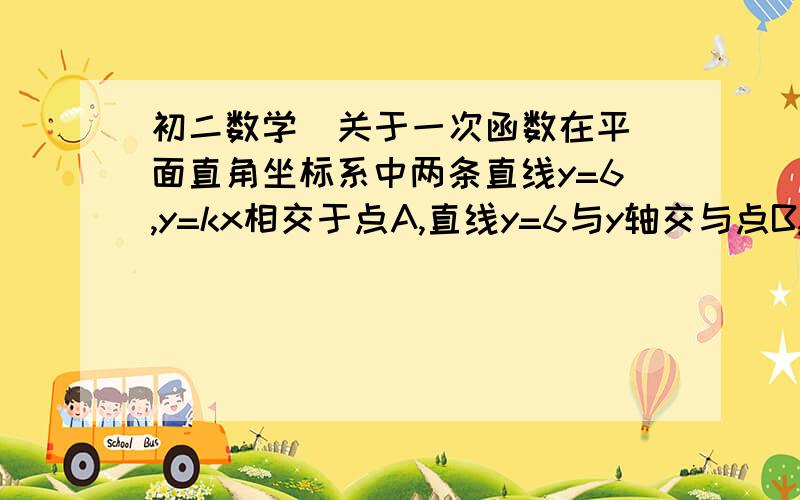 初二数学  关于一次函数在平面直角坐标系中两条直线y=6,y=kx相交于点A,直线y=6与y轴交与点B,若△AOB的面积为12,求k的值.麻烦给出过程,谢谢