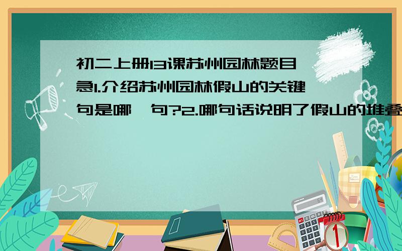 初二上册13课苏州园林题目,急1.介绍苏州园林假山的关键句是哪一句?2.哪句话说明了假山的堆叠艺术性?3.介绍池沼的关键句是哪一句?