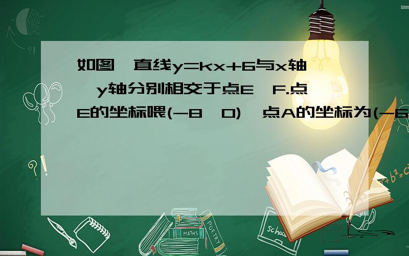 如图,直线y=kx+6与x轴,y轴分别相交于点E,F.点E的坐标喂(-8,0),点A的坐标为(-6,0).点P(x,y)是第二象限内直线上的一个动点.(1)求k的值(2)当点P运动过程中,试写出△OPA的面积S与的函数关系式,并写出自